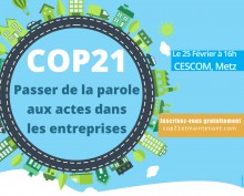 Cop21 : passer des paroles aux actes dans les entreprises. Le 25 février 2016 au Cescom à Metz. Inscrivez-vous gratuitement cop21etmaintenant.com