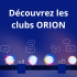 Découvrez les clubs ORION !